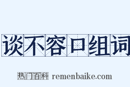 谈不容口组词是什么意思的图片